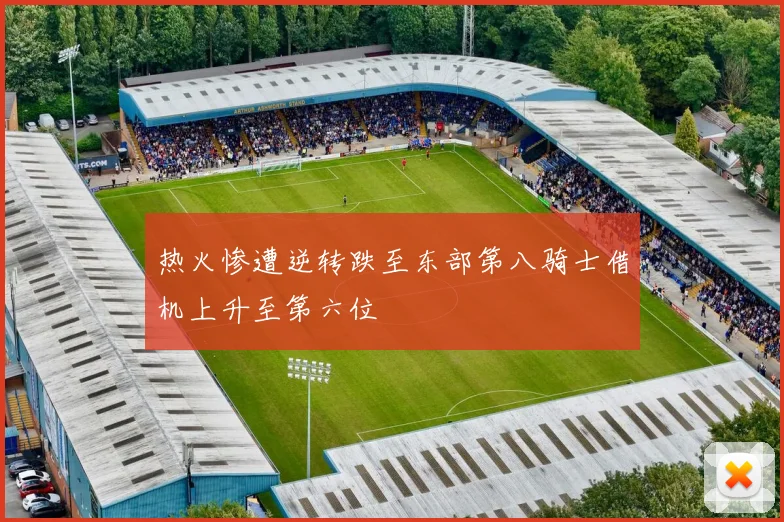 热火惨遭逆转跌至东部第八骑士借机上升至第六位