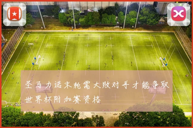 圣马力诺末轮需大败对手才能争取世界杯附加赛资格