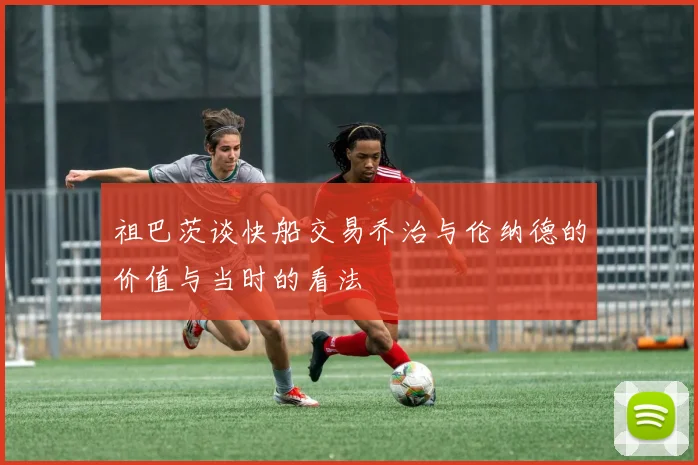祖巴茨谈快船交易乔治与伦纳德的价值与当时的看法
