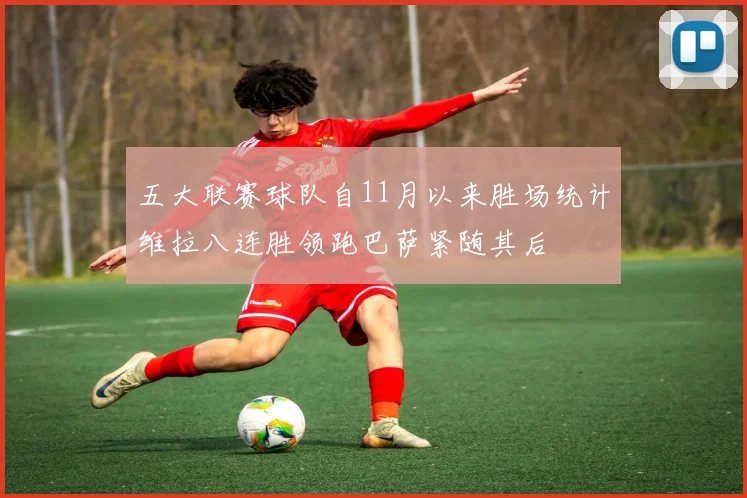 五大联赛球队自11月以来胜场统计维拉八连胜领跑巴萨紧随其后