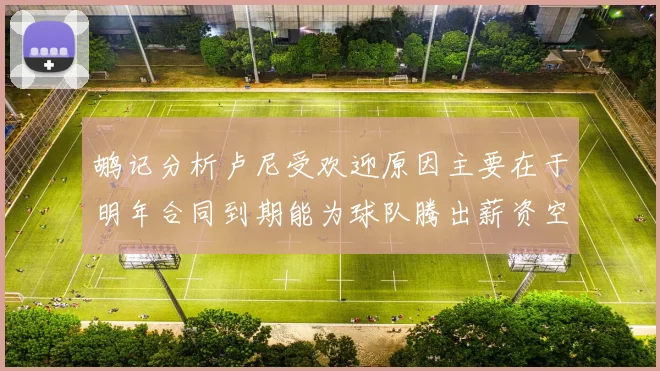 鹕记分析卢尼受欢迎原因主要在于明年合同到期能为球队腾出薪资空间