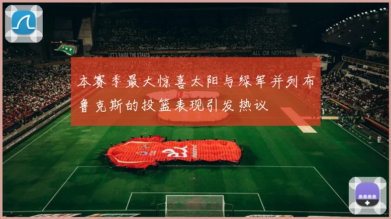 本赛季最大惊喜太阳与绿军并列布鲁克斯的投篮表现引发热议