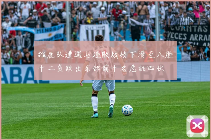 雄鹿队遭遇七连败战绩下滑至八胜十二负跌出东部前十名危机四伏