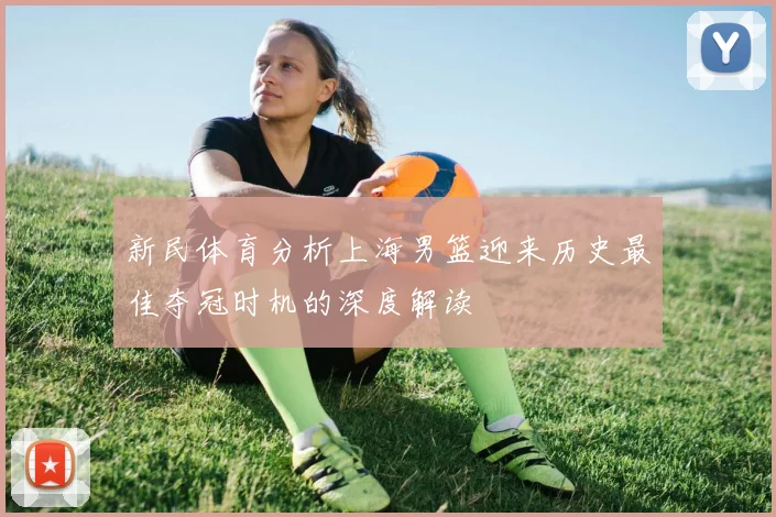 新民体育分析上海男篮迎来历史最佳夺冠时机的深度解读