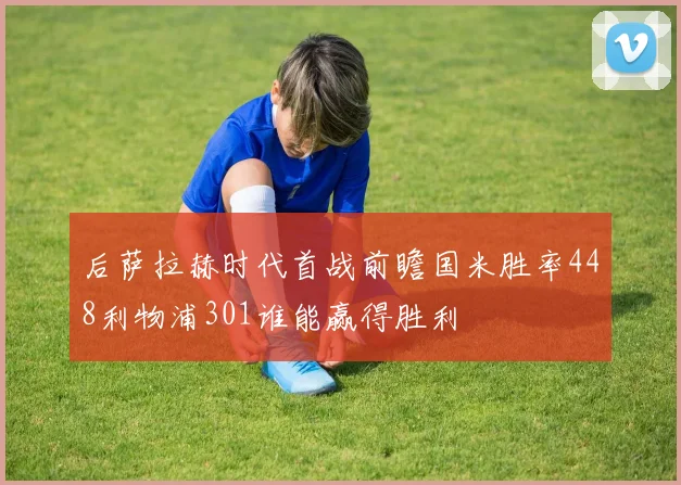 后萨拉赫时代首战前瞻国米胜率448利物浦301谁能赢得胜利