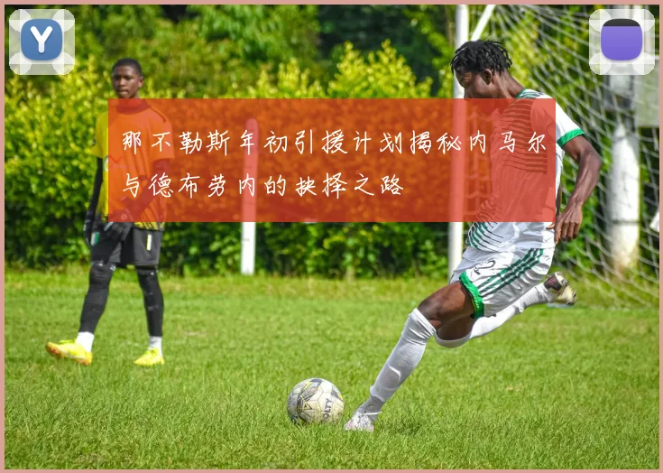那不勒斯年初引援计划揭秘内马尔与德布劳内的抉择之路
