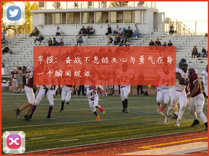 早报：奋战不息的决心与勇气在每一个瞬间绽放