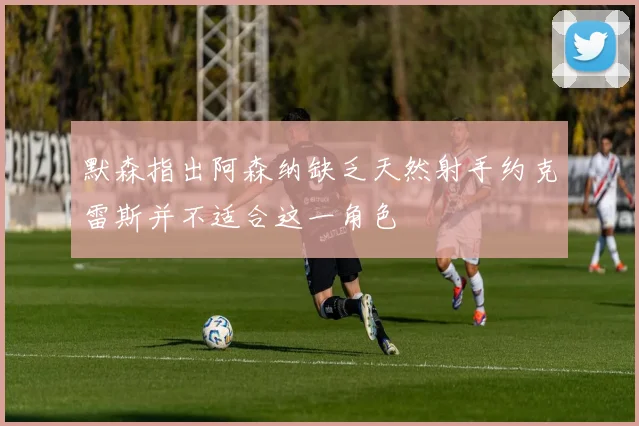 默森指出阿森纳缺乏天然射手约克雷斯并不适合这一角色