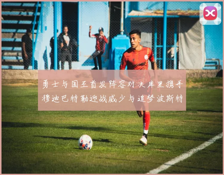 勇士与国王首发阵容对决库里携手穆迪巴特勒迎战威少与追梦波斯特