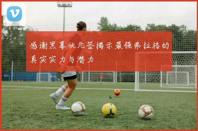 感谢黑幕状元签揭示最强弗拉格的真实实力与潜力