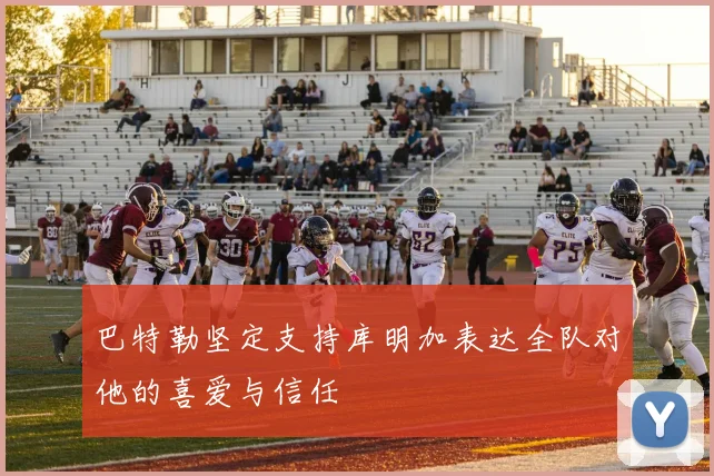 巴特勒坚定支持库明加表达全队对他的喜爱与信任