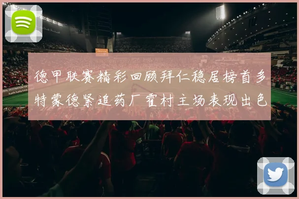 德甲联赛精彩回顾拜仁稳居榜首多特蒙德紧追药厂霍村主场表现出色