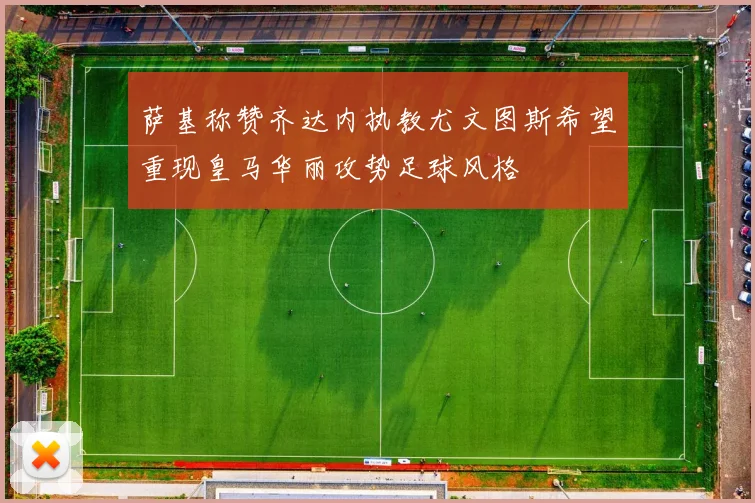 萨基称赞齐达内执教尤文图斯希望重现皇马华丽攻势足球风格