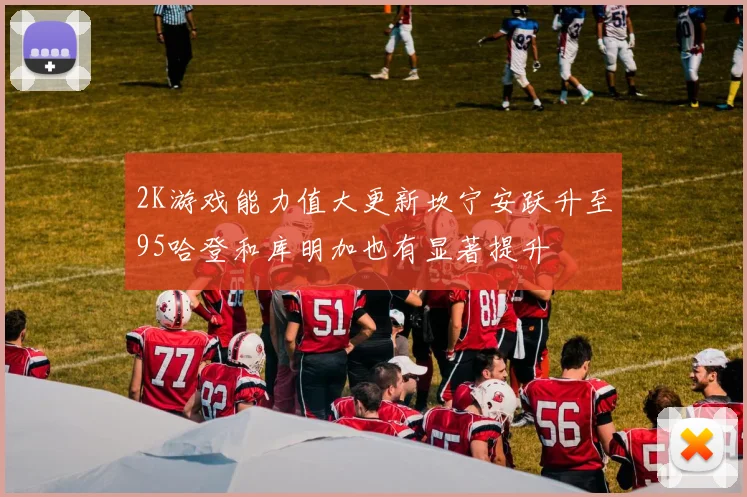 2K游戏能力值大更新坎宁安跃升至95哈登和库明加也有显著提升