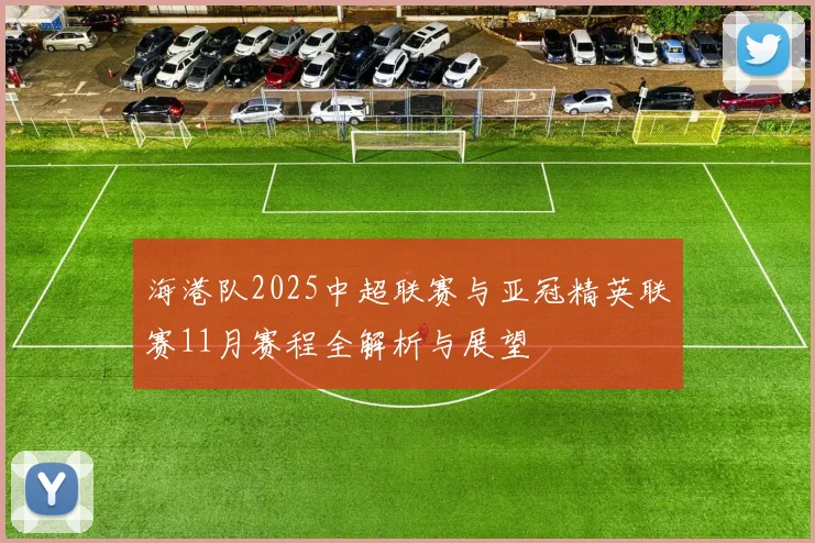 海港队2025中超联赛与亚冠精英联赛11月赛程全解析与展望