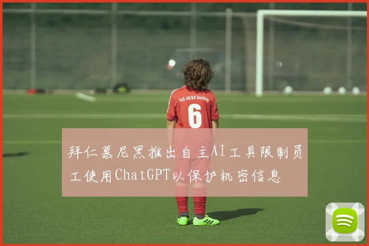 拜仁慕尼黑推出自主AI工具限制员工使用ChatGPT以保护机密信息