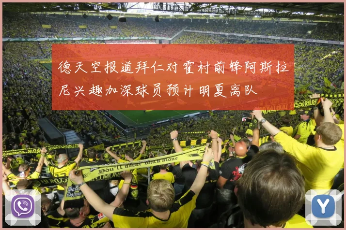 德天空报道拜仁对霍村前锋阿斯拉尼兴趣加深球员预计明夏离队