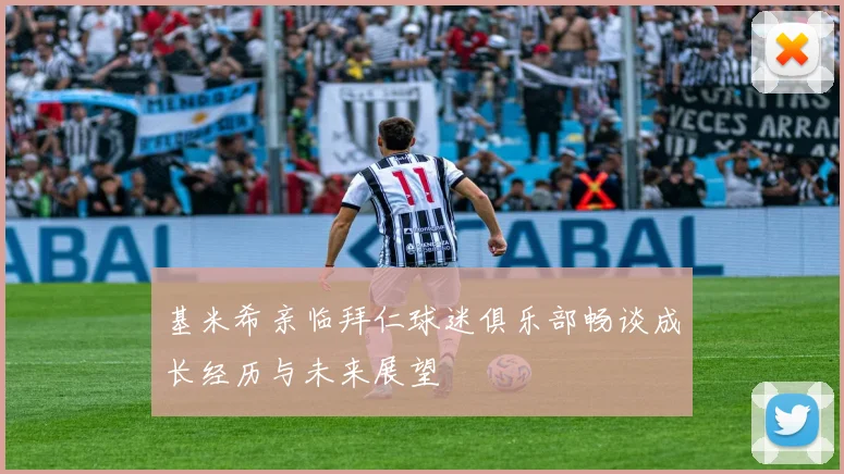 基米希亲临拜仁球迷俱乐部畅谈成长经历与未来展望