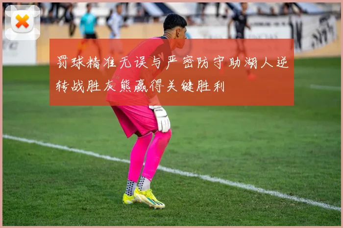 罚球精准无误与严密防守助湖人逆转战胜灰熊赢得关键胜利