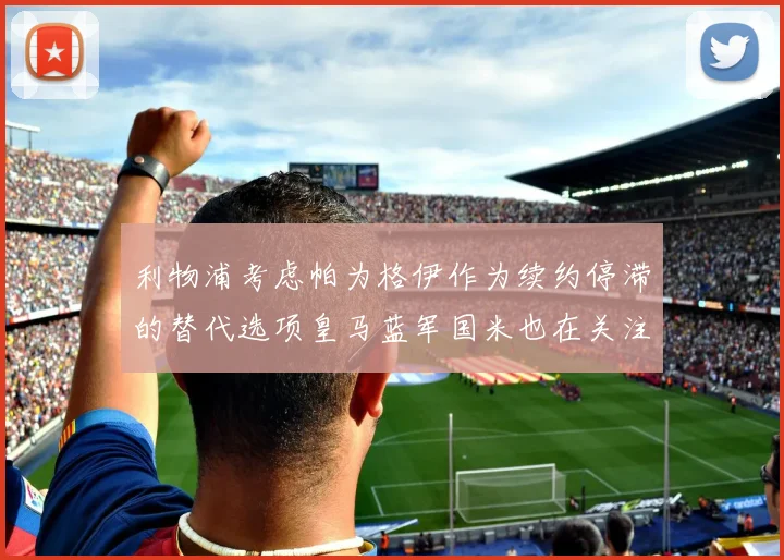 利物浦考虑帕为格伊作为续约停滞的替代选项皇马蓝军国米也在关注