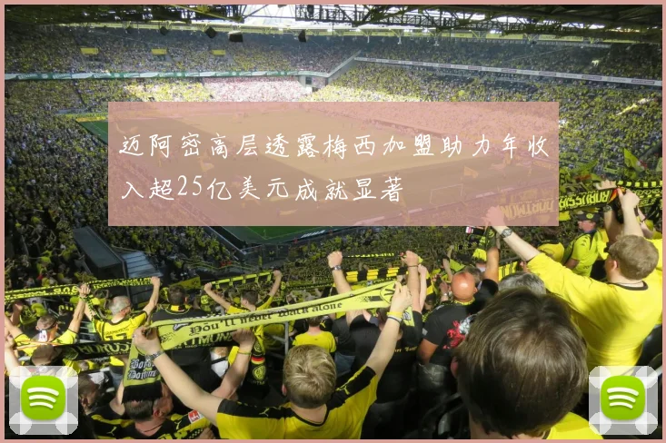 迈阿密高层透露梅西加盟助力年收入超25亿美元成就显著