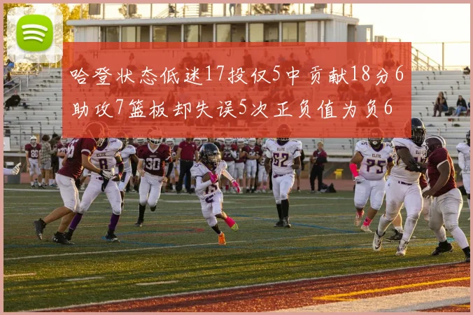 哈登状态低迷17投仅5中贡献18分6助攻7篮板却失误5次正负值为负6