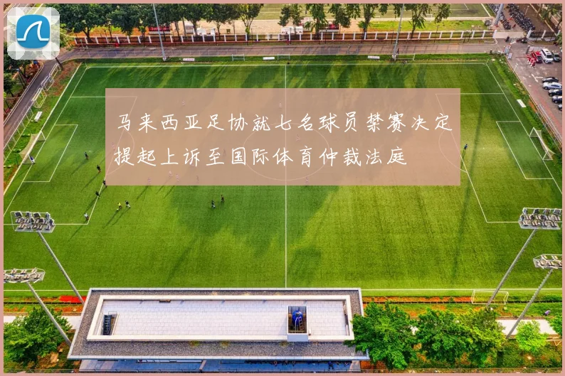 马来西亚足协就七名球员禁赛决定提起上诉至国际体育仲裁法庭